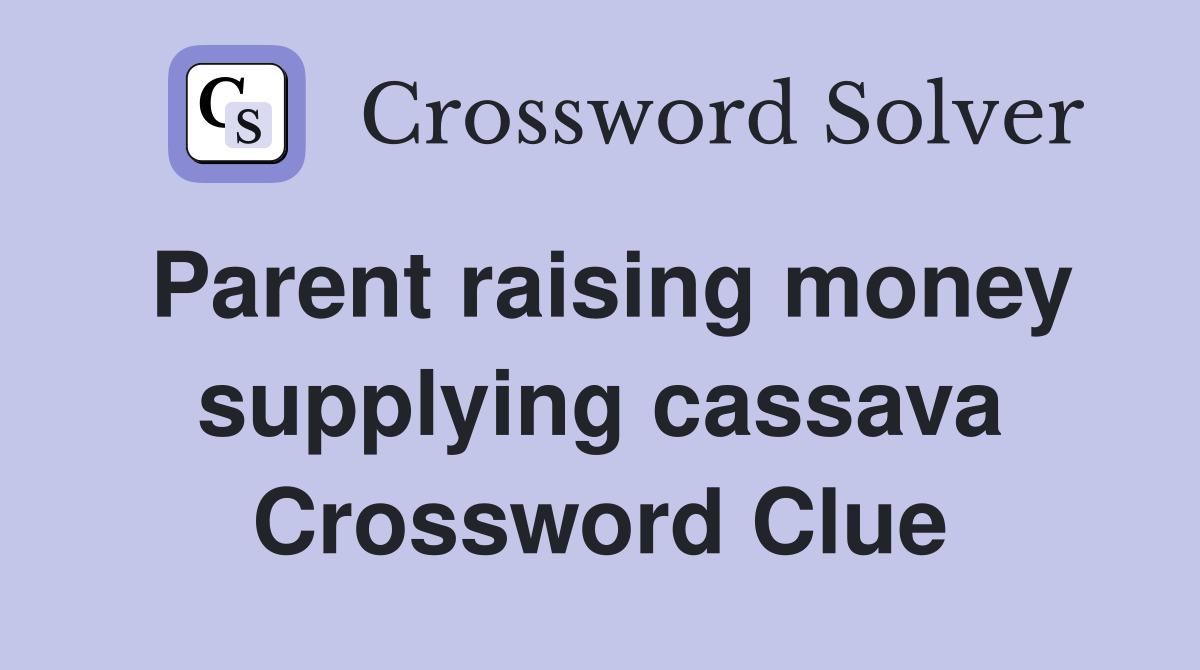Parent raising money supplying cassava Crossword Clue