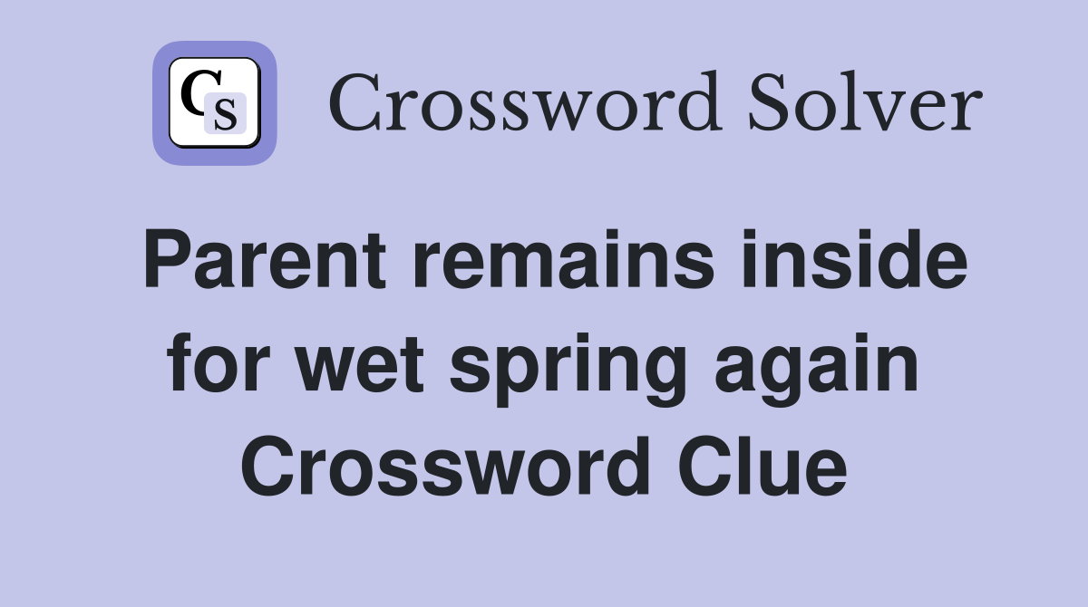 Parent remains inside for wet spring again Crossword Clue