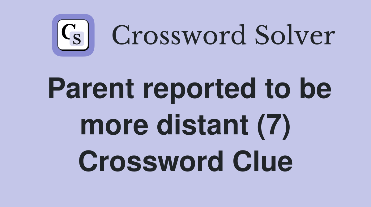 Parent reported to be more distant (7) Crossword Clue