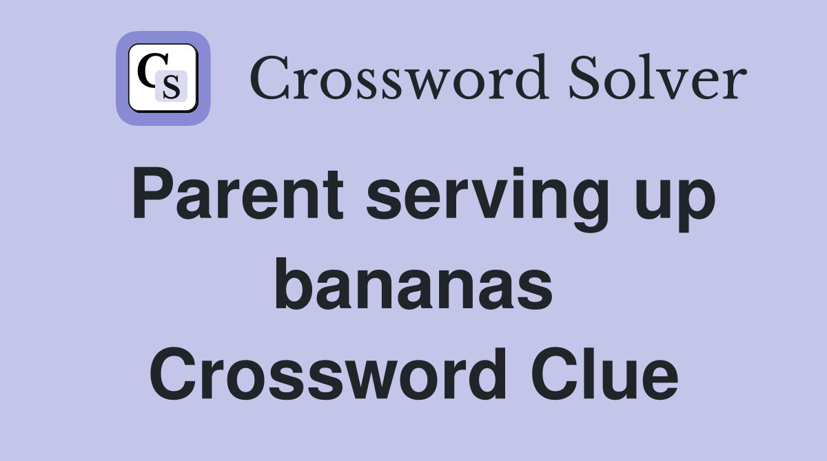Parent serving up bananas Crossword Clue