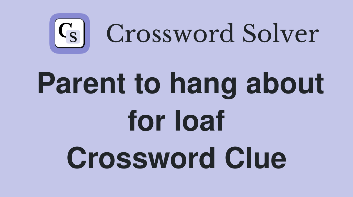 Parent to hang about for loaf Crossword Clue
