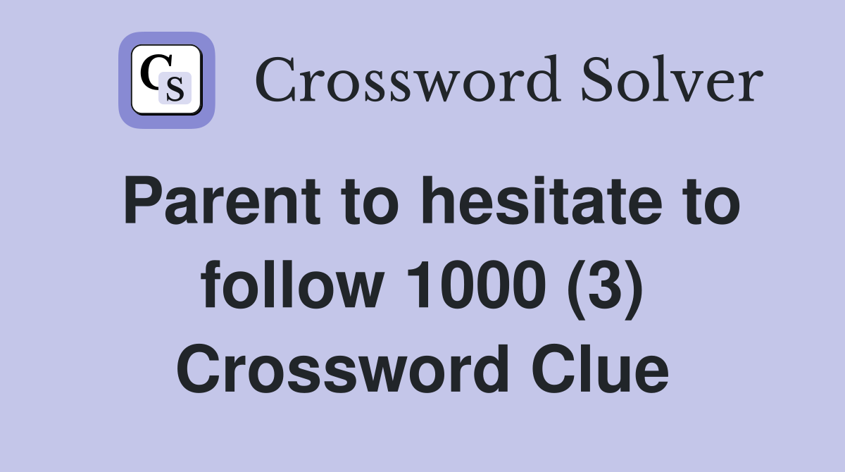 Parent to hesitate to follow 1000 (3) Crossword Clue