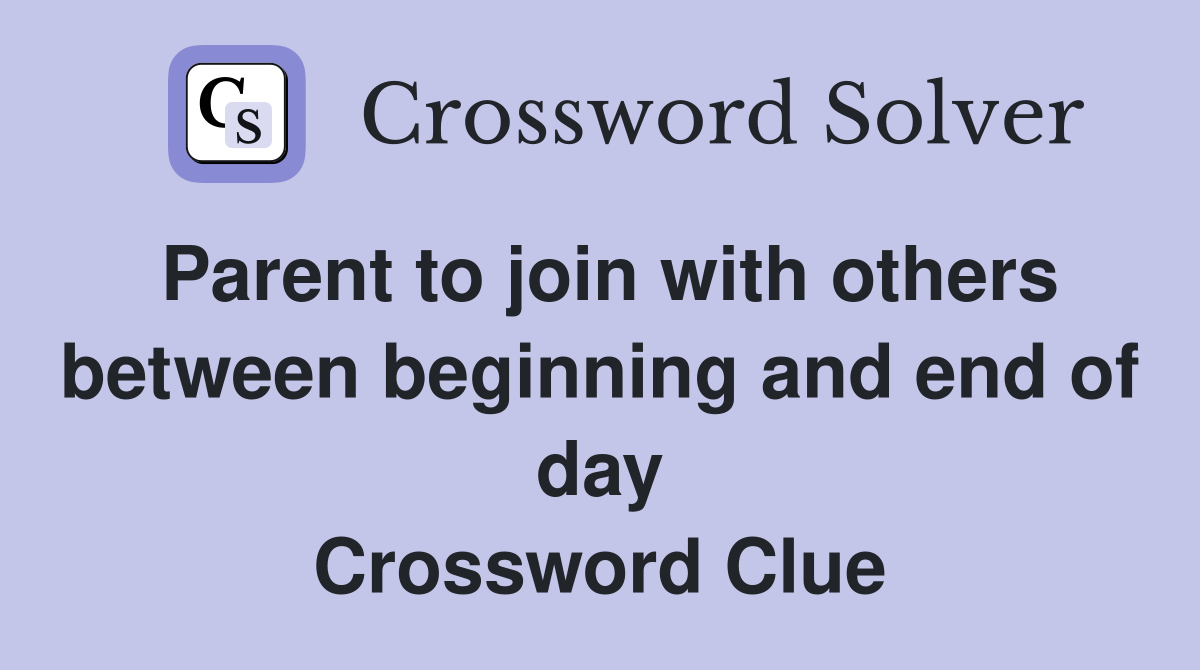 Parent to join with others between beginning and end of day Crossword Clue