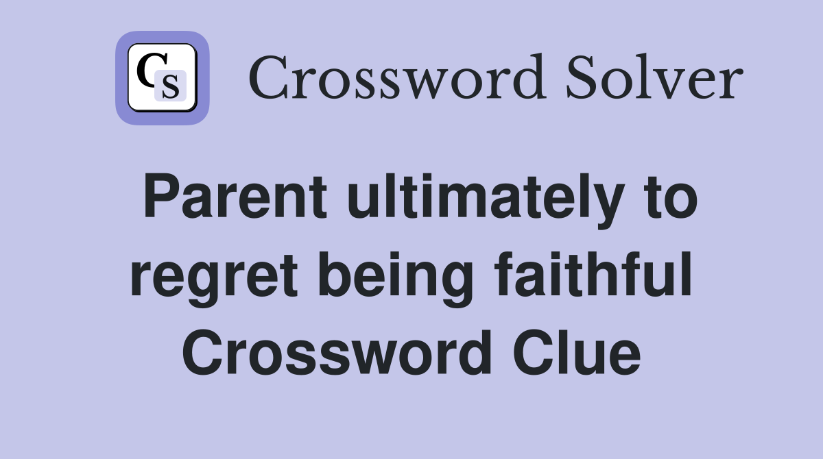 Parent ultimately to regret being faithful Crossword Clue