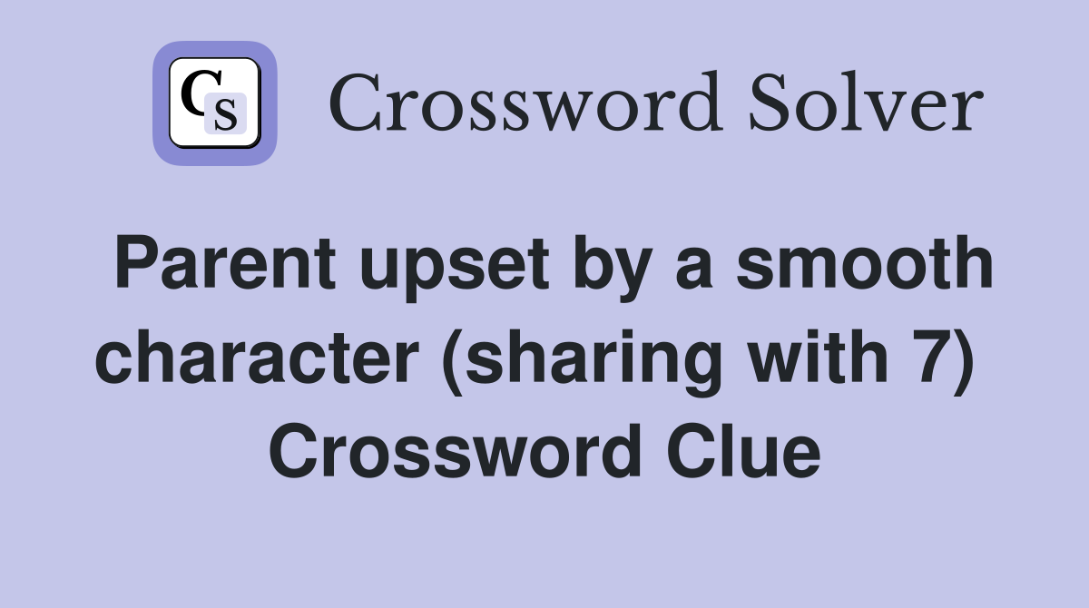 Parent upset by a smooth character (sharing with 7)  Crossword Clue