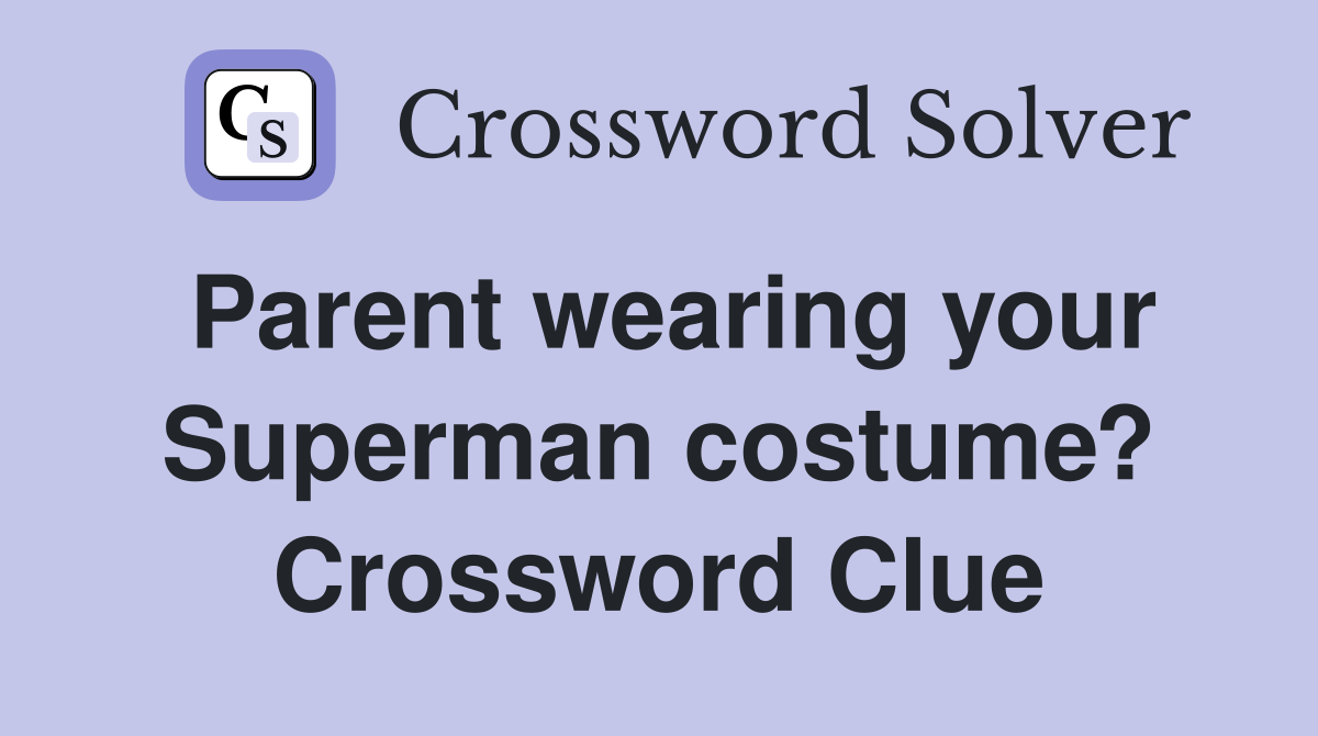 Parent wearing your Superman costume? Crossword Clue