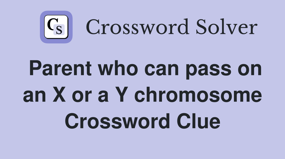 Parent who can pass on an X or a Y chromosome Crossword Clue