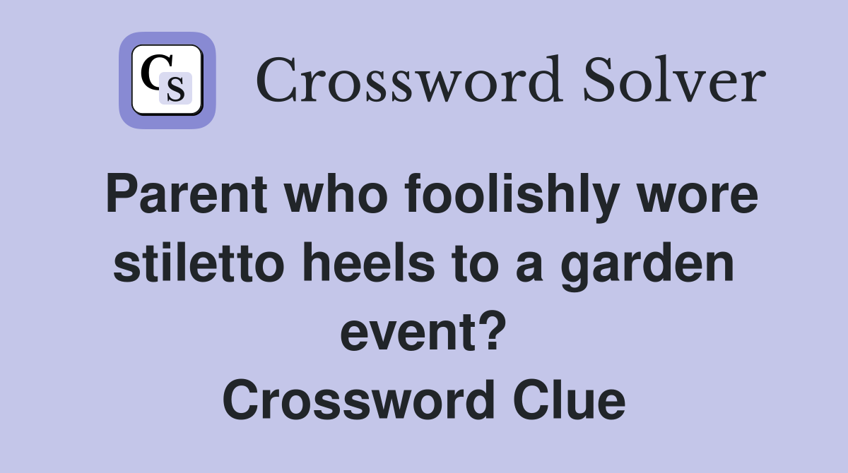 Parent who foolishly wore stiletto heels to a garden event? Crossword Clue