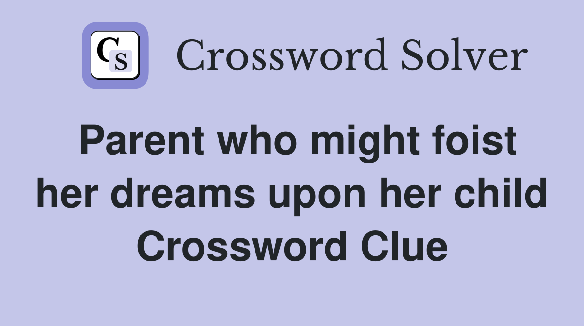 Parent who might foist her dreams upon her child Crossword Clue