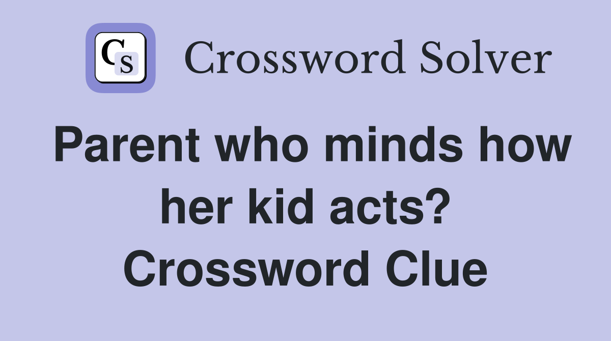 Parent who minds how her kid acts? Crossword Clue