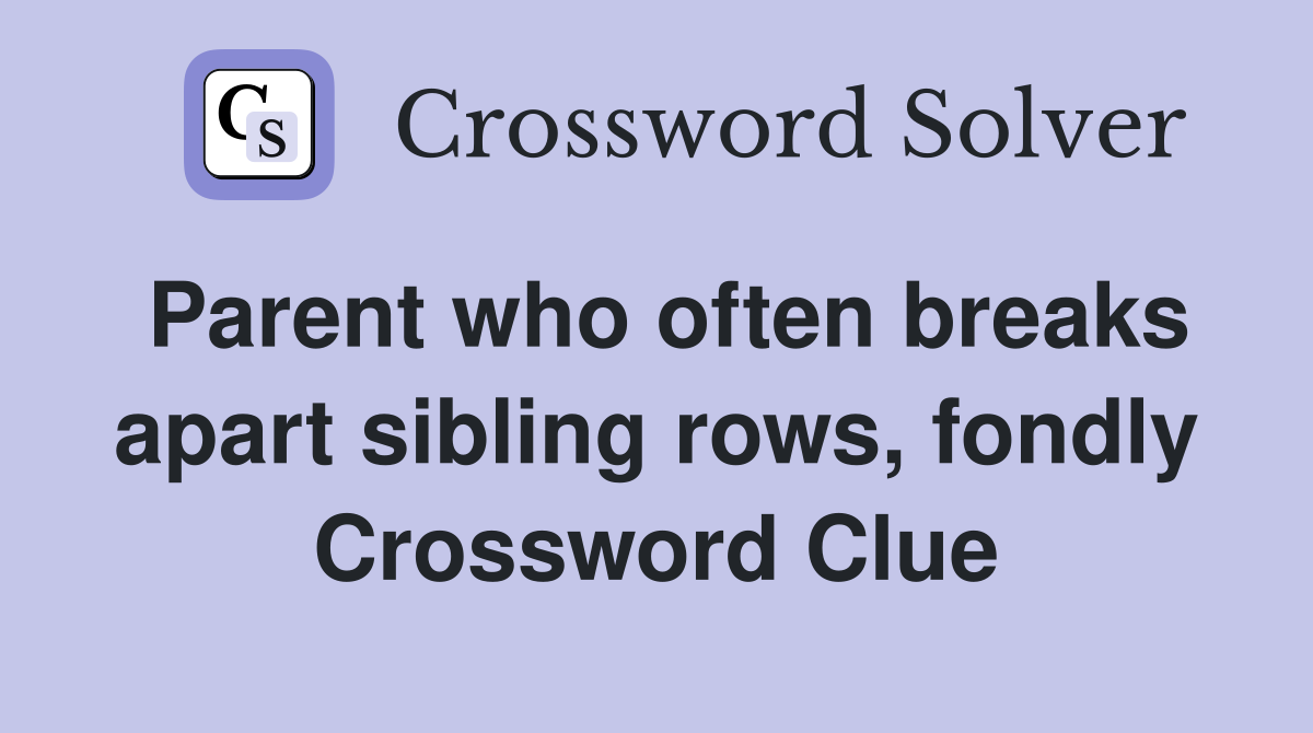 Parent who often breaks apart sibling rows, fondly Crossword Clue