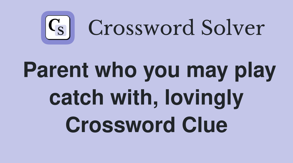 Parent who you may play catch with, lovingly Crossword Clue