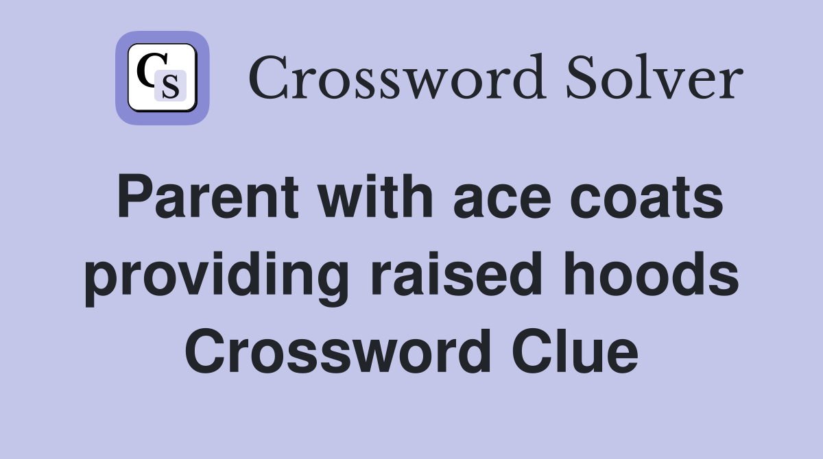 Parent with ace coats providing raised hoods Crossword Clue