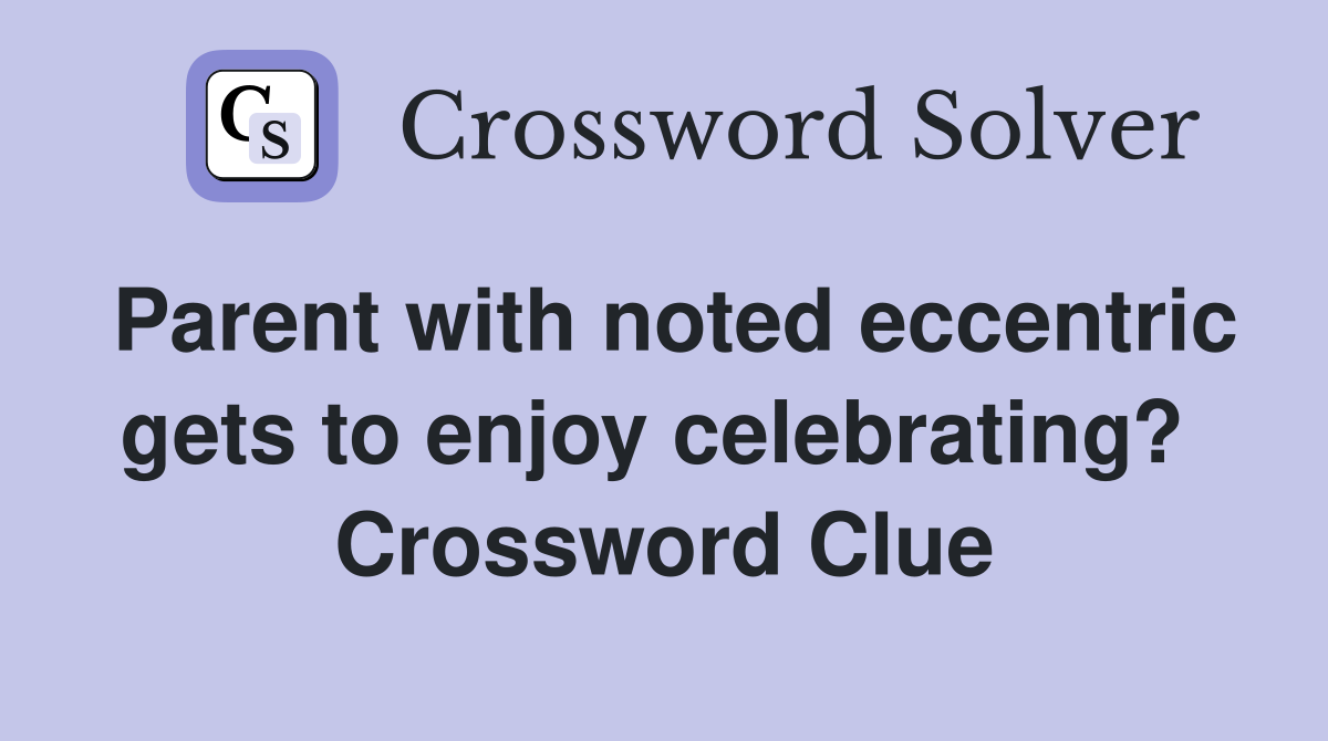 Parent with noted eccentric gets to enjoy celebrating?  Crossword Clue