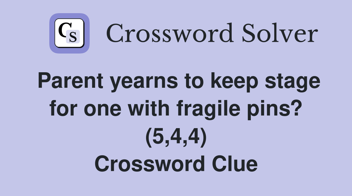 Parent yearns to keep stage for one with fragile pins? (5,4,4) Crossword Clue