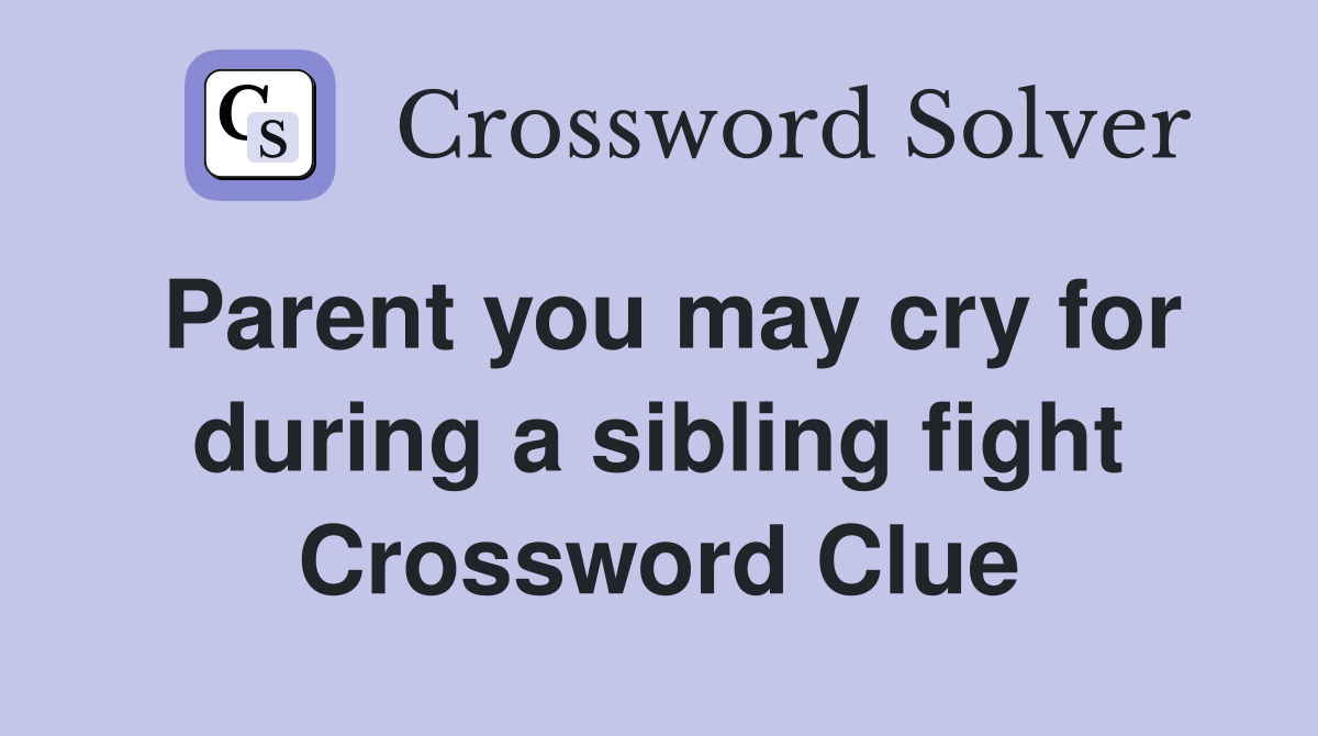 Parent you may cry for during a sibling fight Crossword Clue