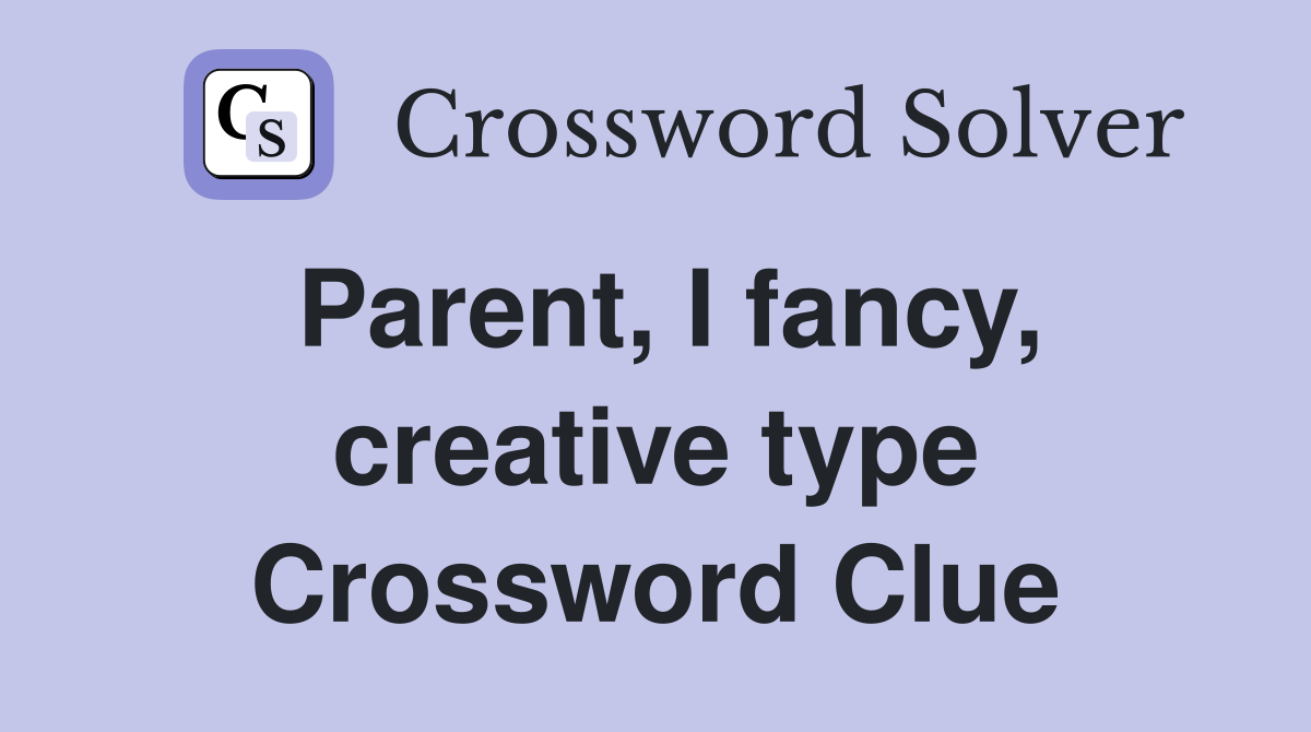 Parent, I fancy, creative type Crossword Clue