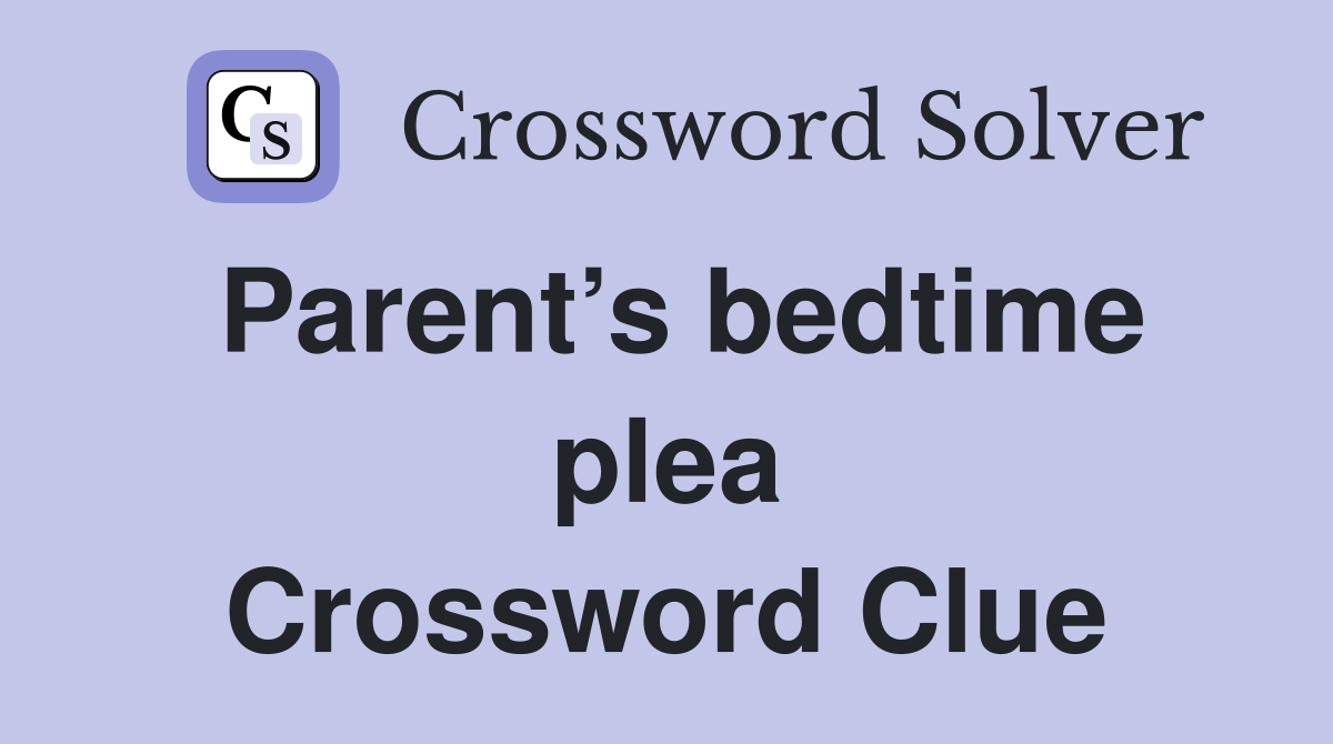 Parent’s bedtime plea Crossword Clue