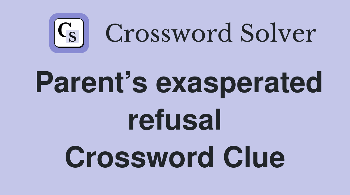 Parent’s exasperated refusal Crossword Clue