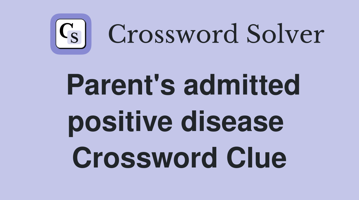 Parent's admitted positive disease  Crossword Clue