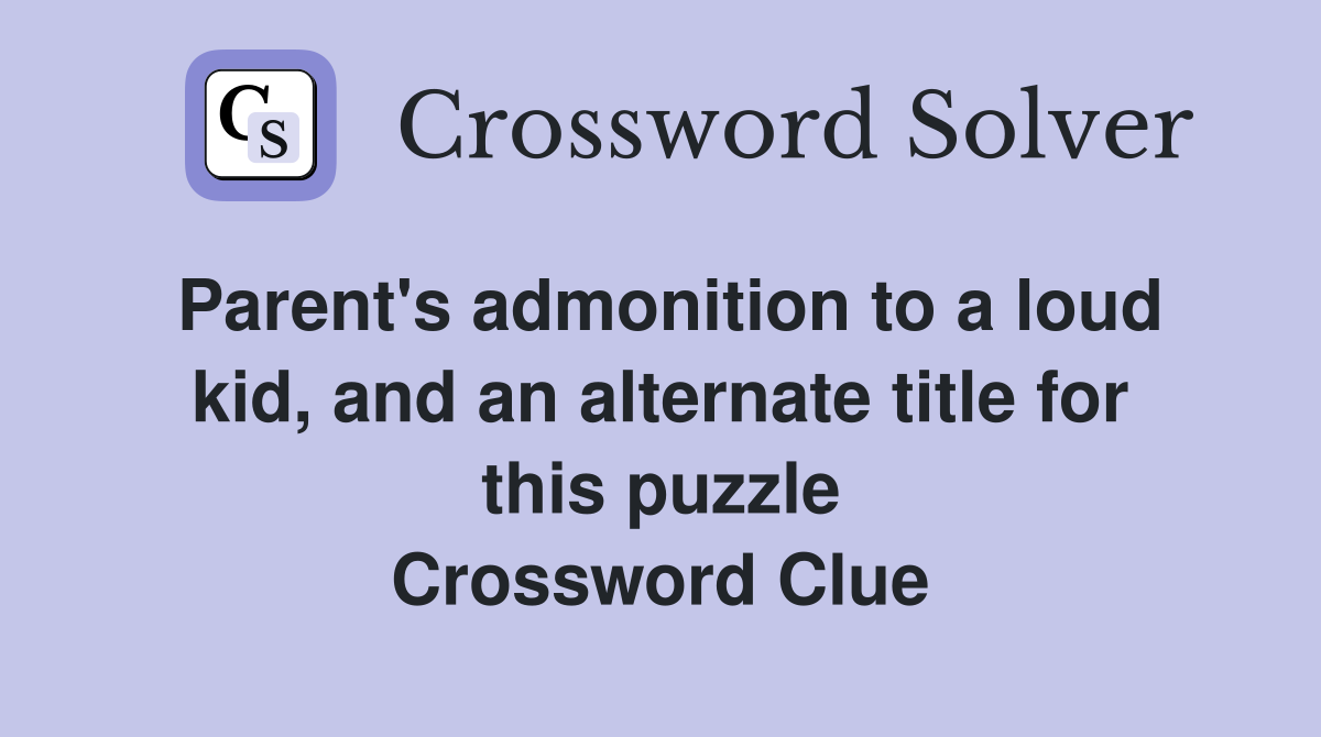 Parent's admonition to a loud kid, and an alternate title for this puzzle Crossword Clue