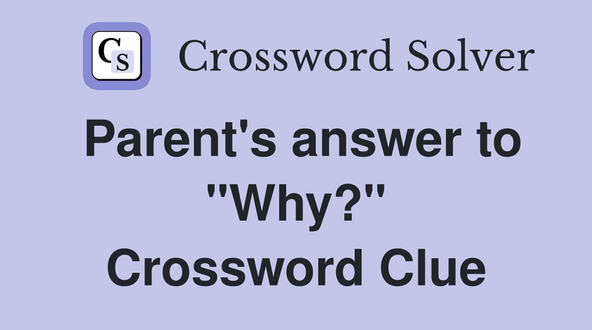 Parent's answer to "Why?" Crossword Clue