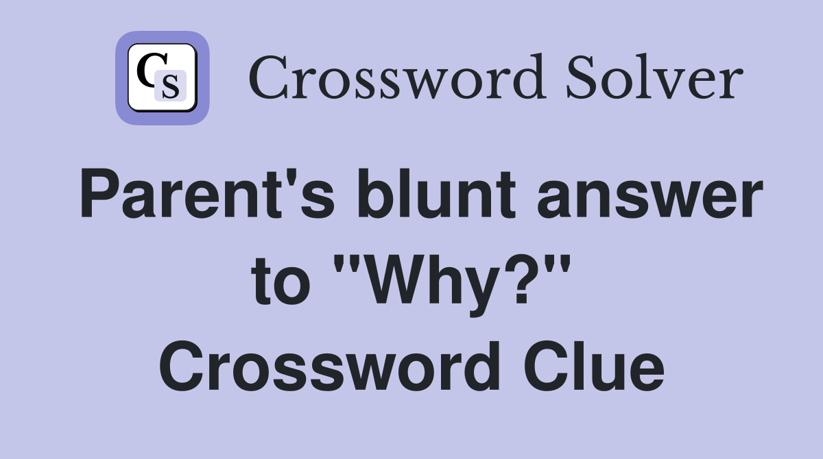 Parent's blunt answer to "Why?" Crossword Clue