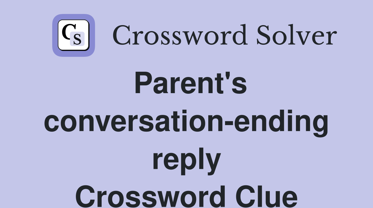 Parent's conversation-ending reply Crossword Clue
