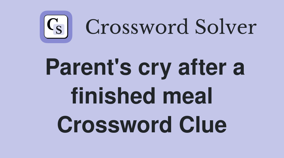 Parent's cry after a finished meal Crossword Clue