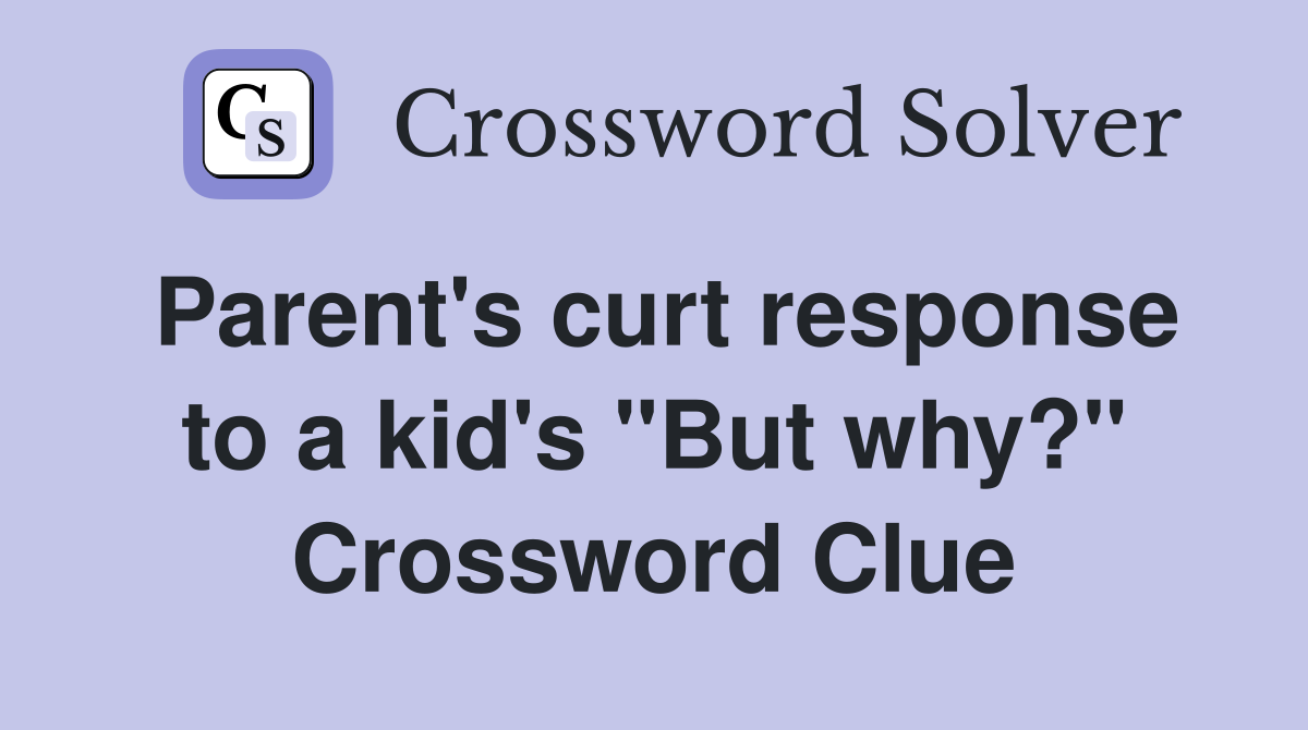 Parent's curt response to a kid's "But why?" Crossword Clue