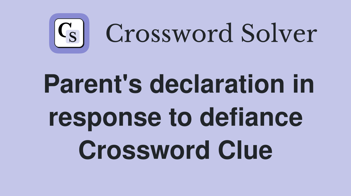 Parent's declaration in response to defiance Crossword Clue