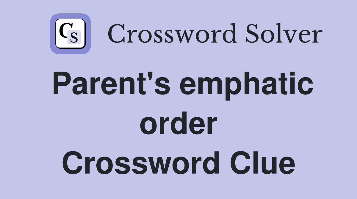 Parent's emphatic order Crossword Clue