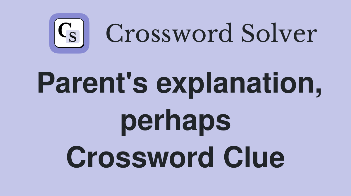 Parent's explanation, perhaps Crossword Clue
