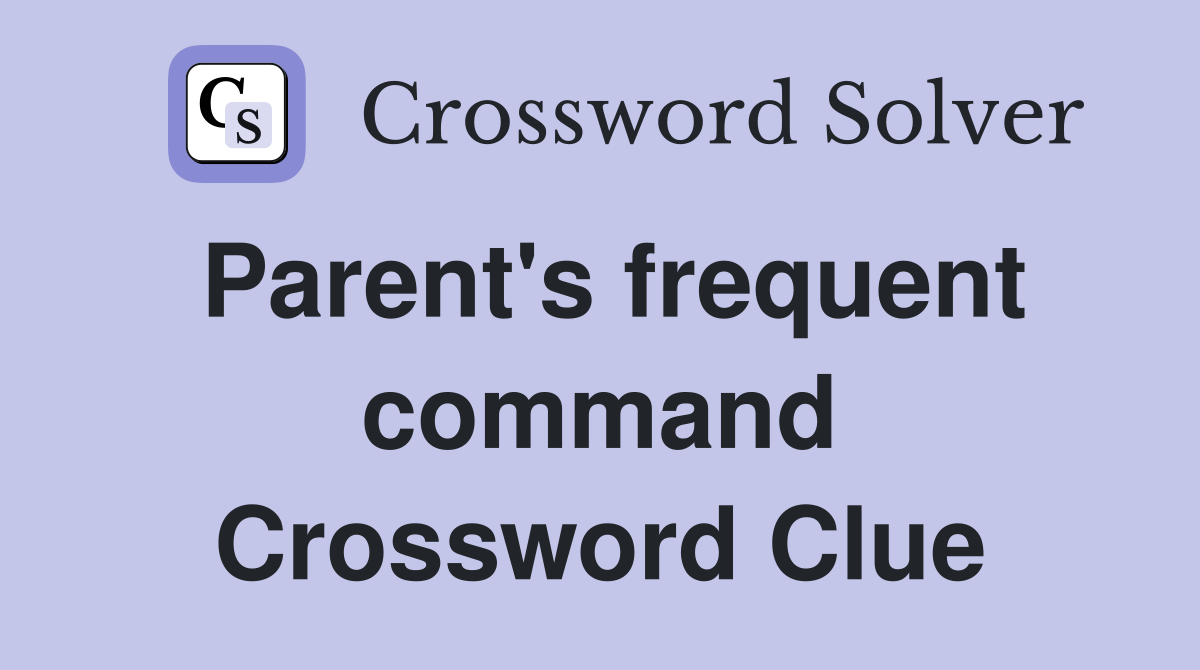 Parent's frequent command Crossword Clue