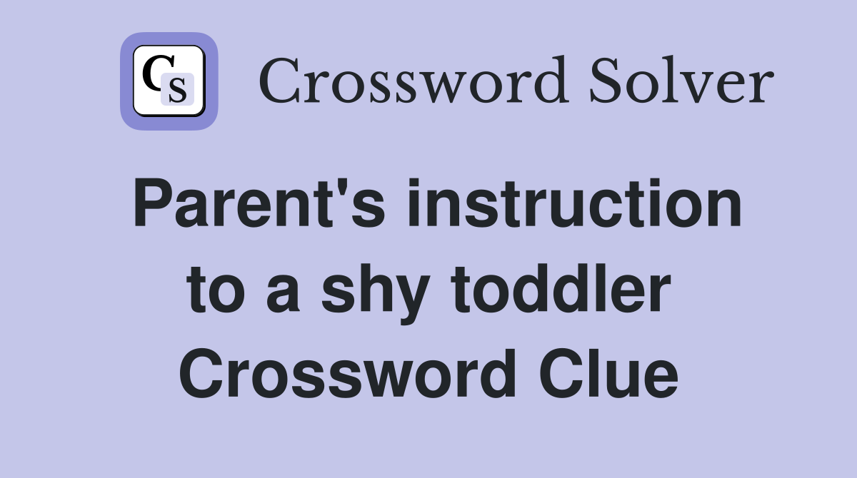 Parent's instruction to a shy toddler Crossword Clue