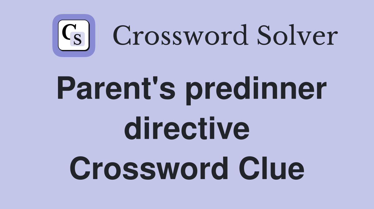 Parent's predinner directive Crossword Clue