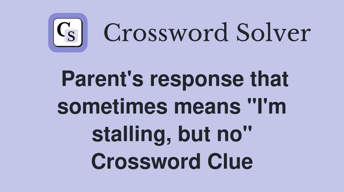 Parent's response that sometimes means "I'm stalling, but no" Crossword Clue