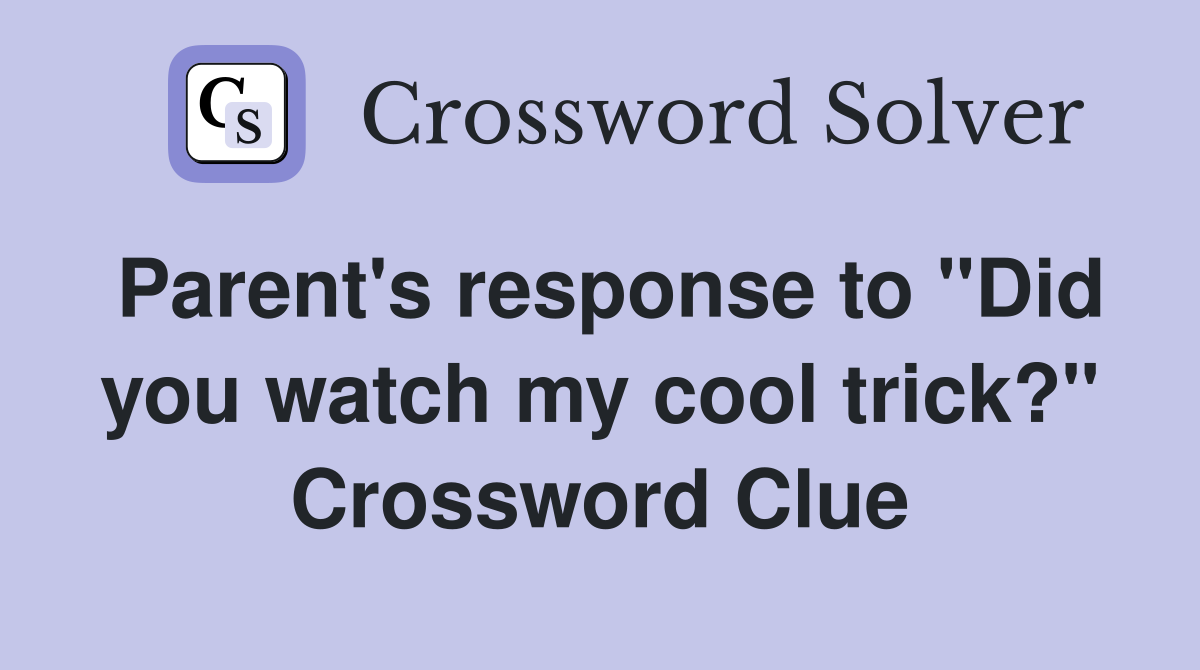 Parent's response to "Did you watch my cool trick?" Crossword Clue