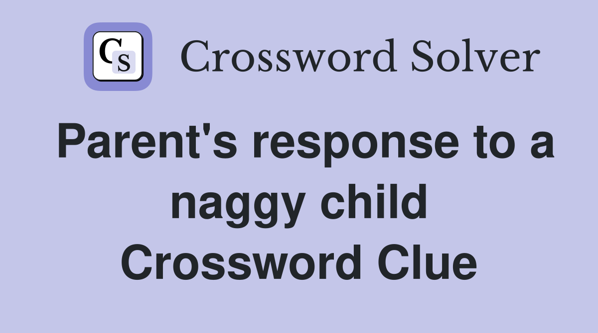 Parent's response to a naggy child Crossword Clue