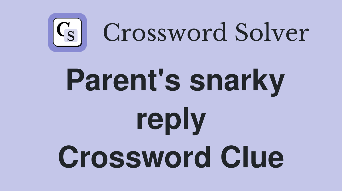 Parent's snarky reply Crossword Clue