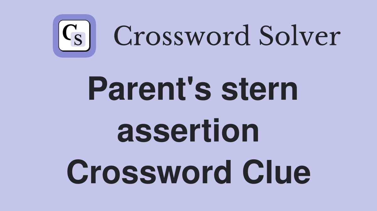Parent's stern assertion Crossword Clue