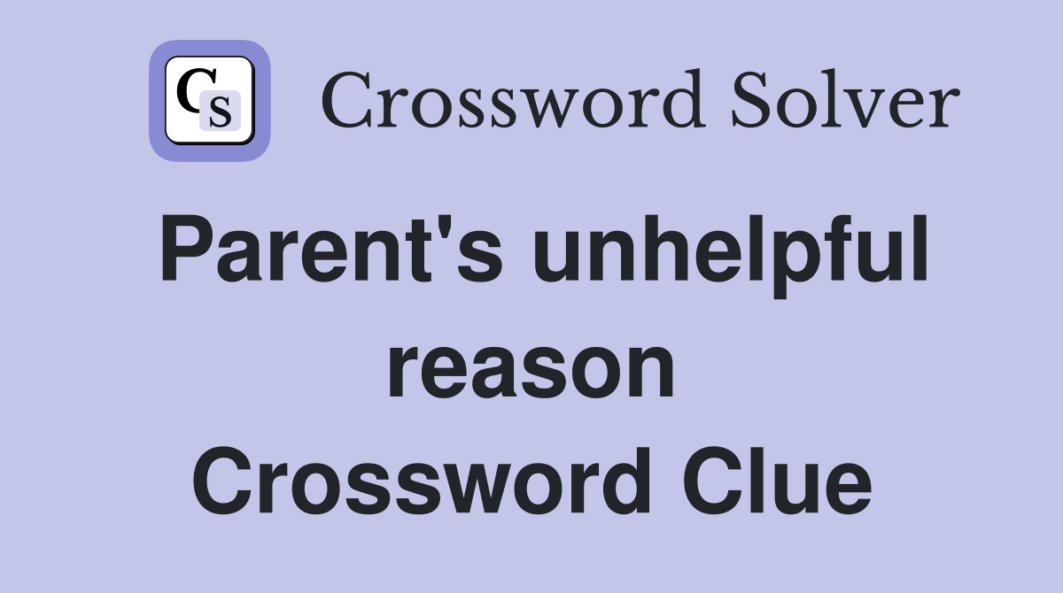 Parent's unhelpful reason Crossword Clue