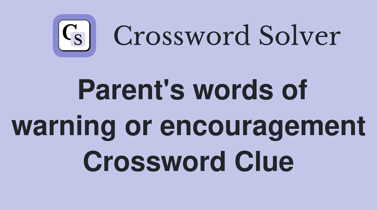 Parent's words of warning or encouragement Crossword Clue