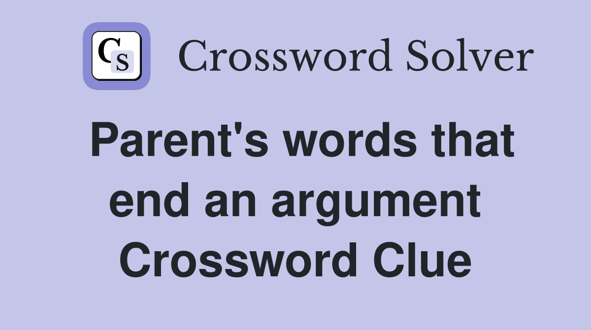 Parent's words that end an argument Crossword Clue