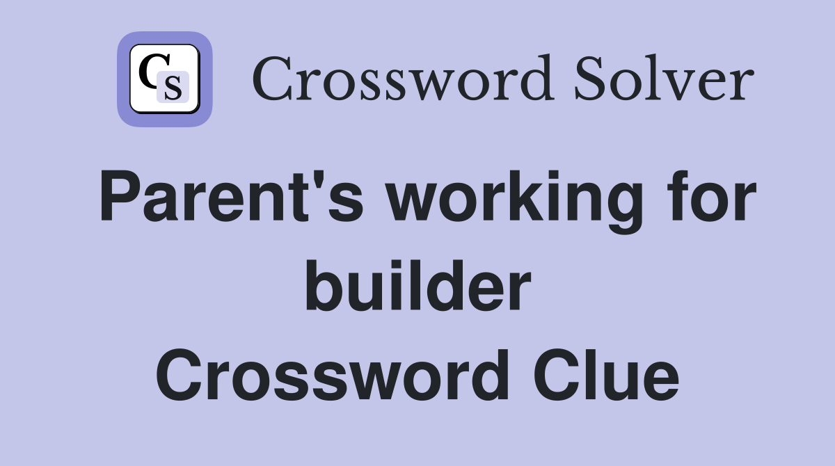Parent's working for builder Crossword Clue