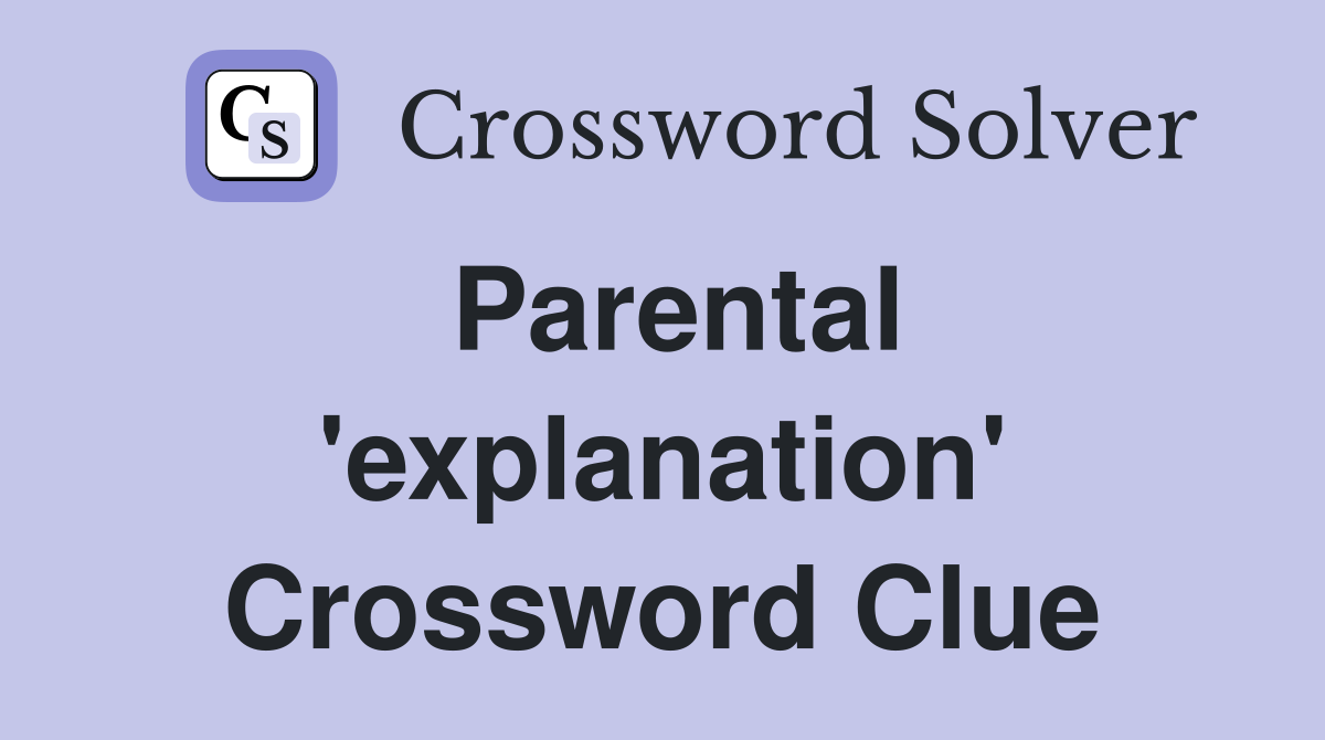 Parental 'explanation' Crossword Clue