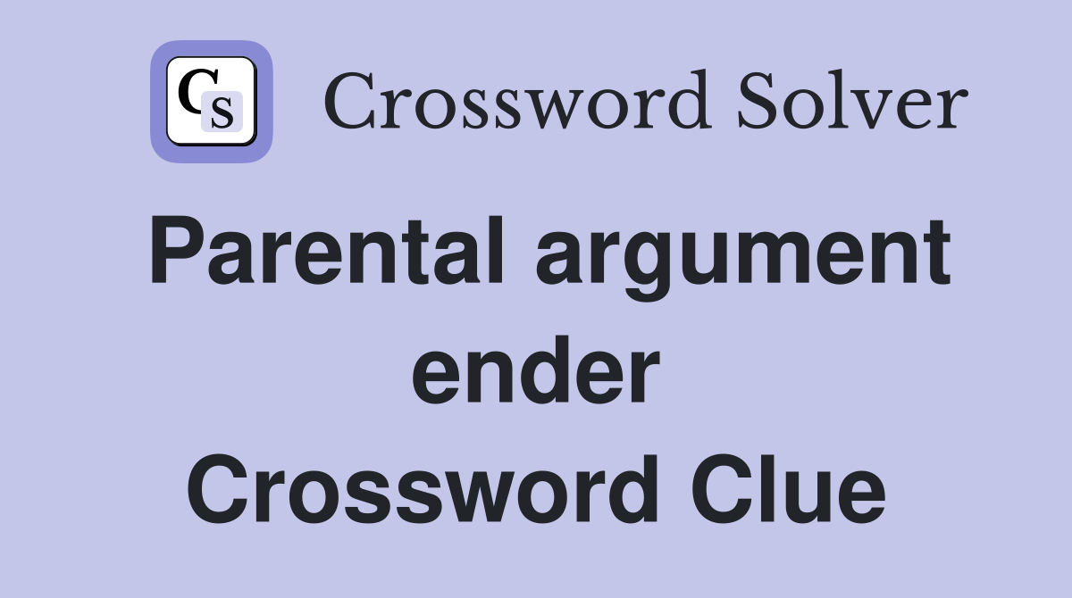 Parental argument ender Crossword Clue