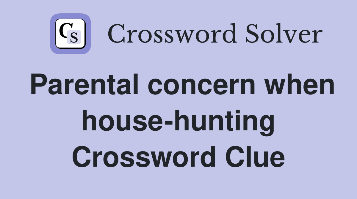 Parental concern when house-hunting Crossword Clue