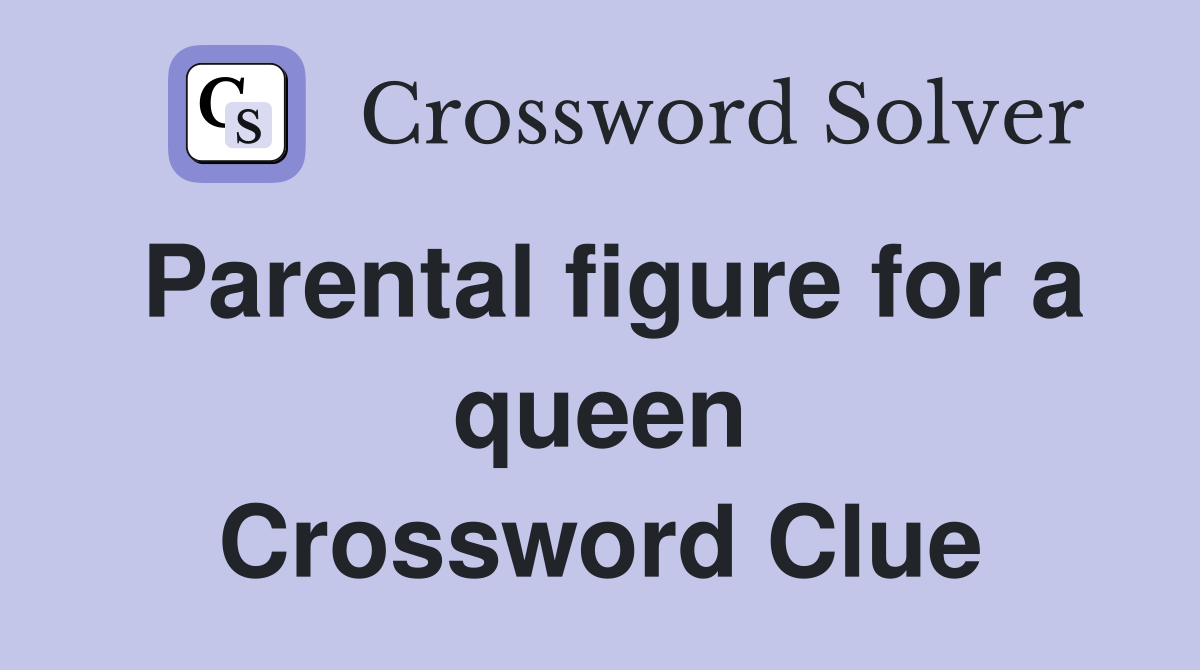 Parental figure for a queen Crossword Clue