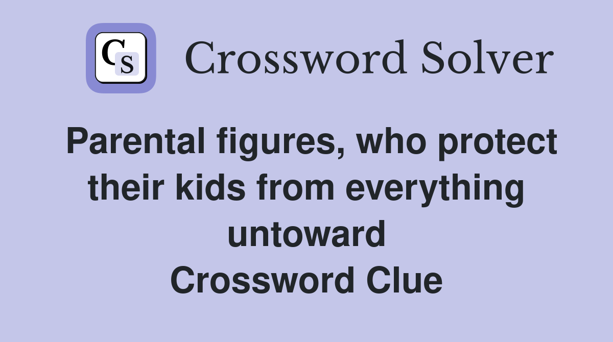 Parental figures, who protect their kids from everything untoward Crossword Clue